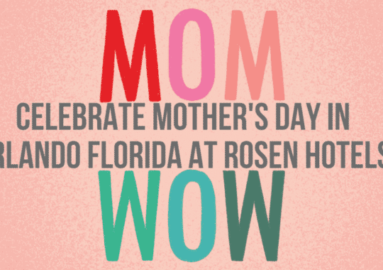 Celebrate Mother’s Day In Orlando Florida At Rosen Hotels